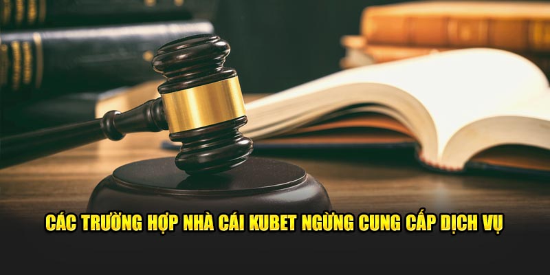 Các trường hợp nhà cái Kubet ngừng cung cấp dịch vụ