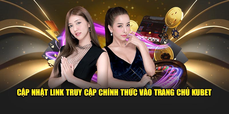 Cập nhật link truy cập chính thức vào trang chủ Kubet