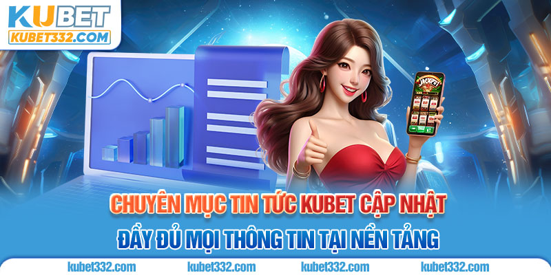 Chuyên mục tin tức Kubet cập nhật đầy đủ mọi thông tin tại nền tảng