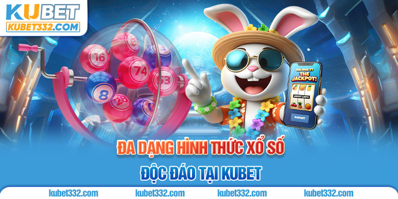 Đa dạng hình thức xổ số độc đáo tại Kubet