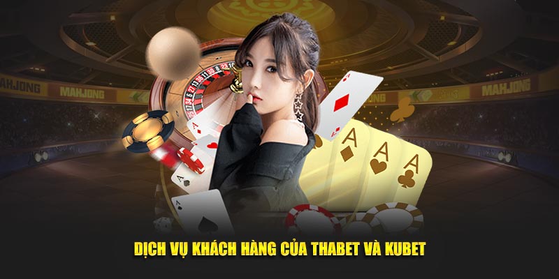 Dịch vụ khách hàng của Thabet và Kubet