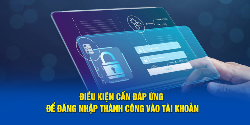 Điều kiện cần đáp ứng để truy cập thành công vào tài khoản