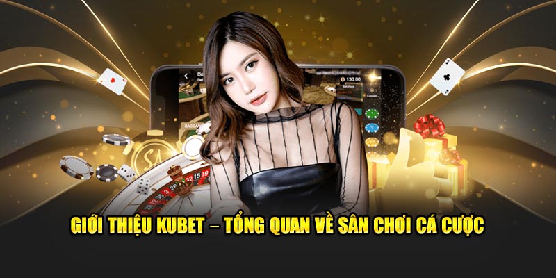 Giới thiệu Kubet - Tổng quan về sân chơi cá cược