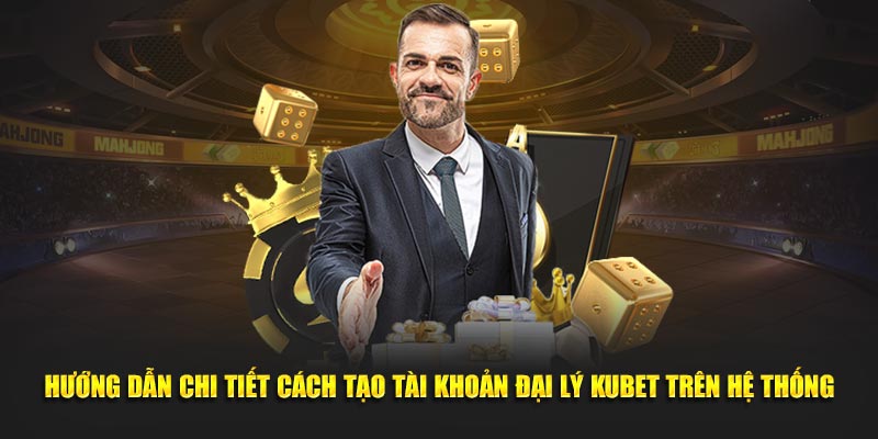 Hướng dẫn chi tiết cách tạo tài khoản đại lý Kubet