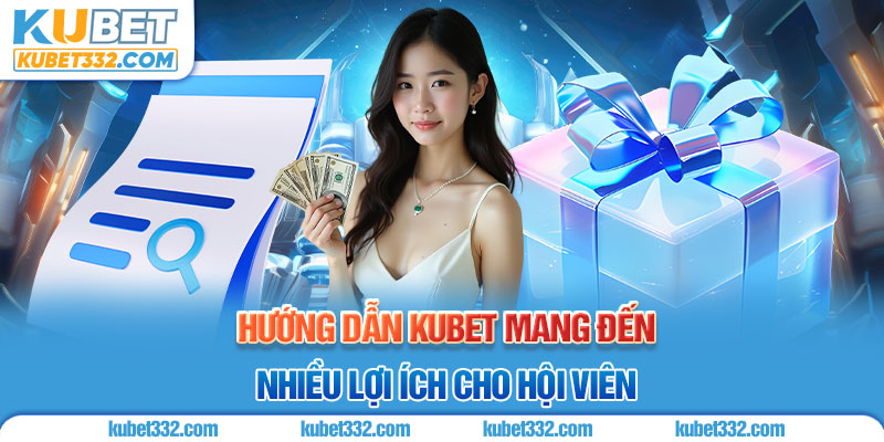 Hướng dẫn Kubet mang đến nhiều lợi ích cho hội viên