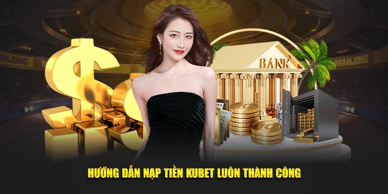 Hướng dẫn nạp tiền Kubet luôn thành công