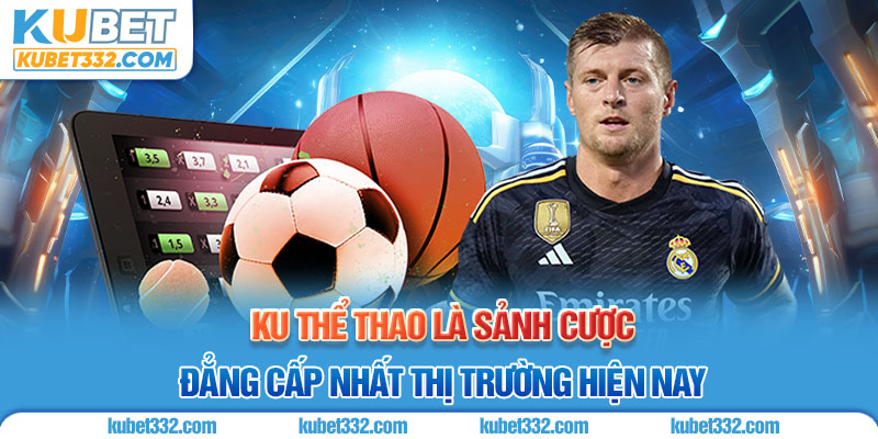 Ku thể thao là sảnh cược đẳng cấp nhất thị trường hiện 