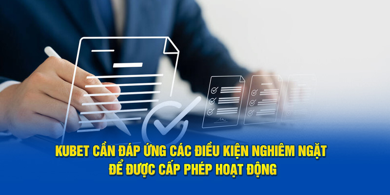 Kubet phải đáp ứng các điều kiện nghiêm ngặt để được cấp phép hoạt động