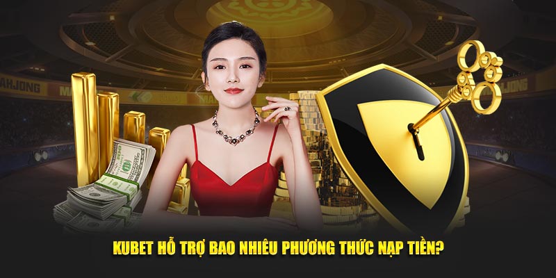 Kubet  hỗ trợ bao nhiêu phương thức nạp tiền