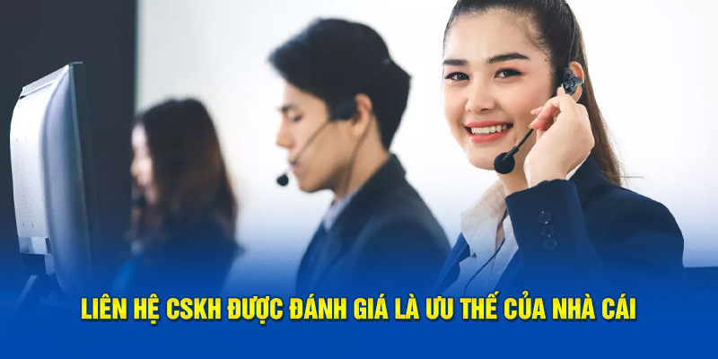 Liên hệ CSKH được đánh giá là ưu thế của nhà cái