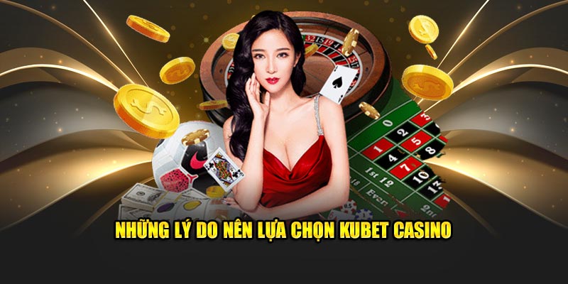 Những lý do nên lựa chọn Kubet Casino