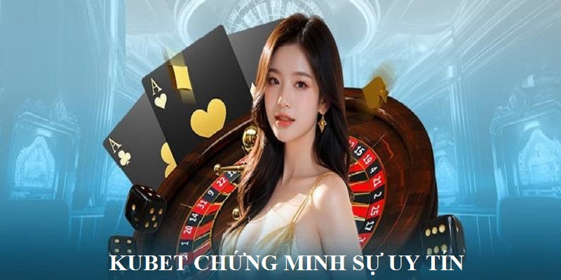 Những minh chứng cho sự uy tín của nhà cái Kubet