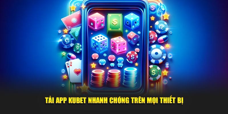 Tải app Kubet nhanh chóng trên mọi thiết bị