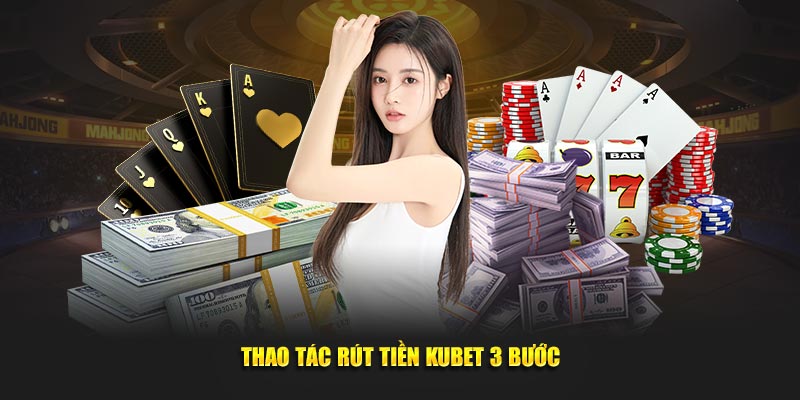 Thao tác rút tiền Kubet 3 bước