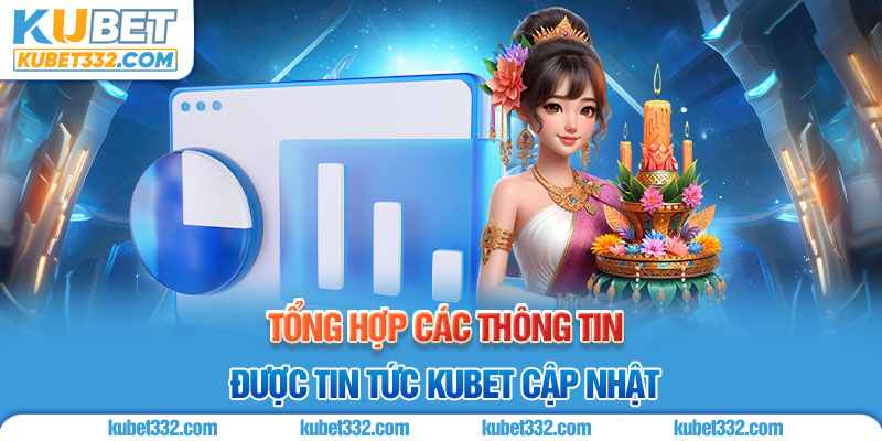 Tổng hợp các thông tin được tin tức Kubet cập nhật